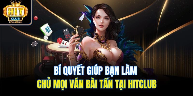Bí quyết giúp bạn làm chủ mọi ván bài tấn tại Hitclub