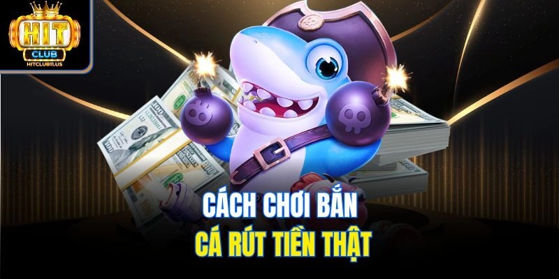 Cách chơi bắn cá rút tiền thật