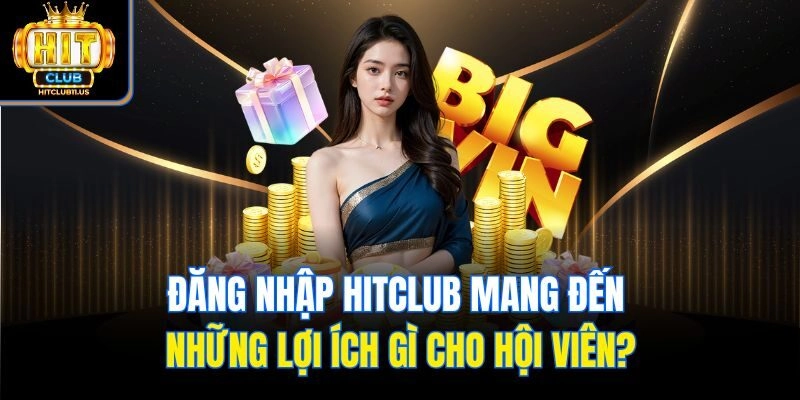Đăng nhập Hitclub mang đến những lợi ích gì cho hội viên?