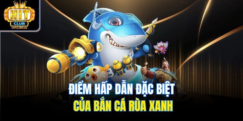 Điểm hấp dẫn đặc biệt của bắn cá rùa xanh