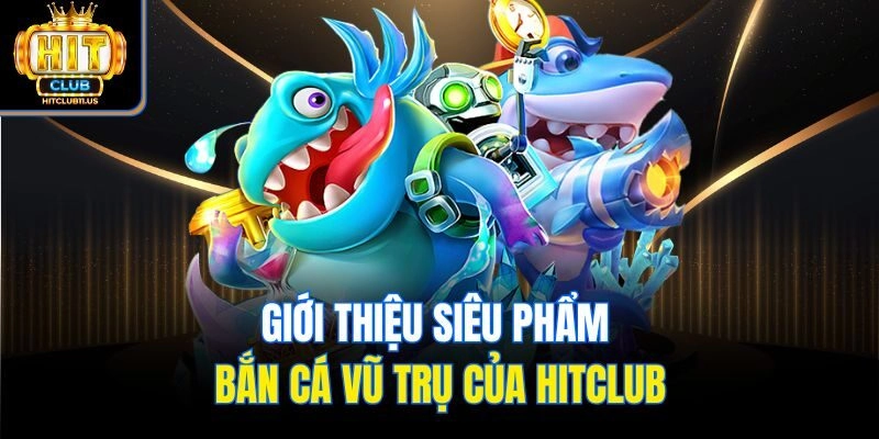 Giới thiệu siêu phẩm bắn cá Vũ Trụ của Hitclub