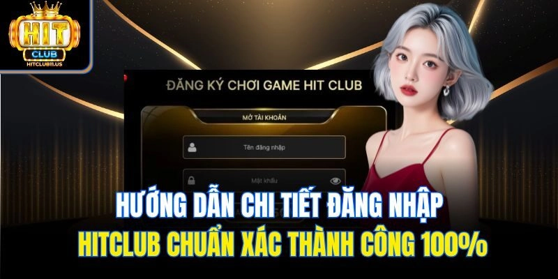 Hướng dẫn chi tiết đăng nhập Hitclub chuẩn xác thành công 100%