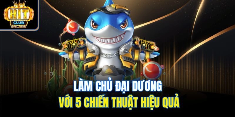 Làm chủ đại dương với 5 chiến thuật hiệu quả
