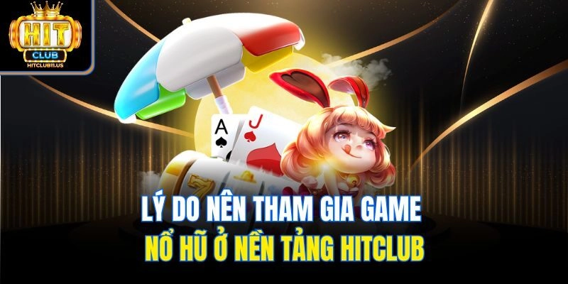 Lý do nên tham gia game nổ hũ ở nền tảng Hitclub