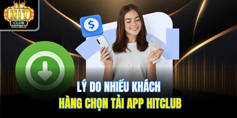 Lý do nhiều khách hàng chọn tải app Hitclub
