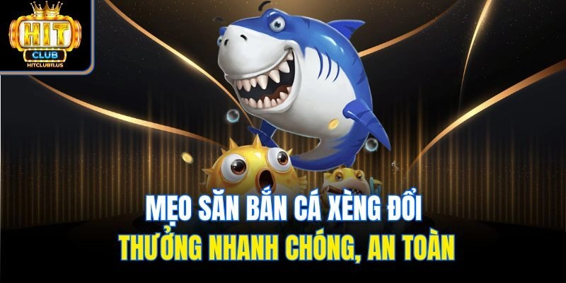 Mẹo săn bắn cá xèng đổi thưởng nhanh chóng, an toàn