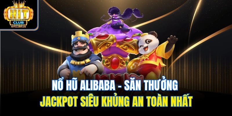 Nổ Hũ Alibaba - Săn Thưởng Jackpot Siêu Khủng An Toàn Nhất