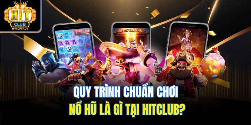 Quy trình chuẩn chơi nổ hũ là gì tại Hitclub?