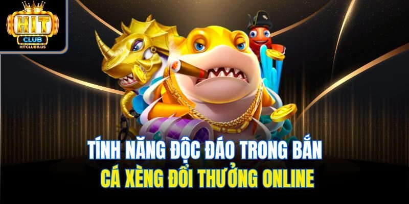 Tính năng độc đáo trong bắn cá xèng đổi thưởng online