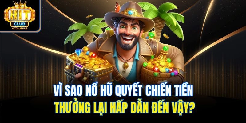 Vì sao nổ hũ quyết chiến tiền thưởng lại hấp dẫn đến vậy?